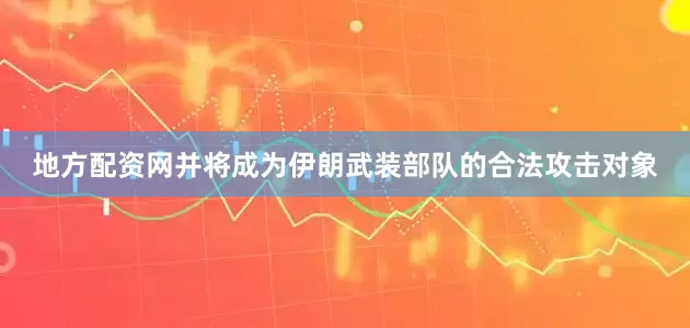 地方配资网并将成为伊朗武装部队的合法攻击对象