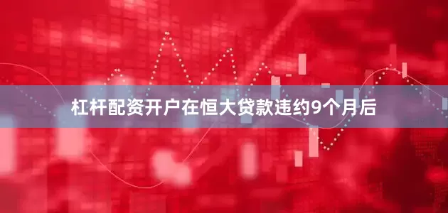 杠杆配资开户在恒大贷款违约9个月后
