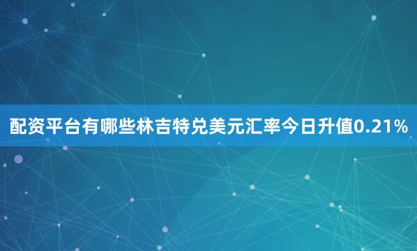 配资平台有哪些林吉特兑美元汇率今日升值0.21%