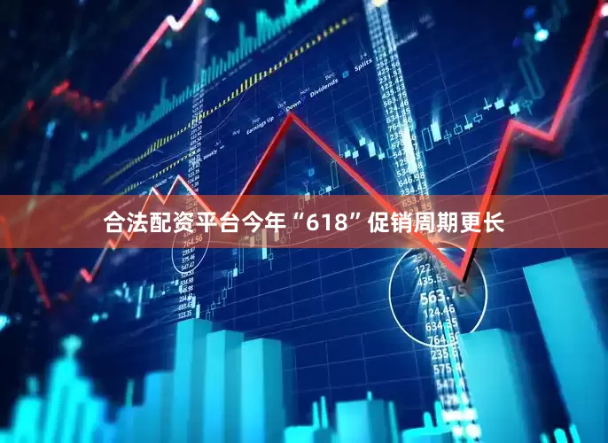 合法配资平台今年“618”促销周期更长