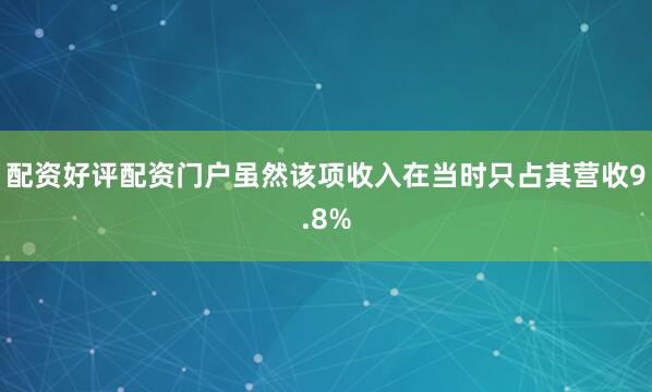 配资好评配资门户虽然该项收入在当时只占其营收9.8%