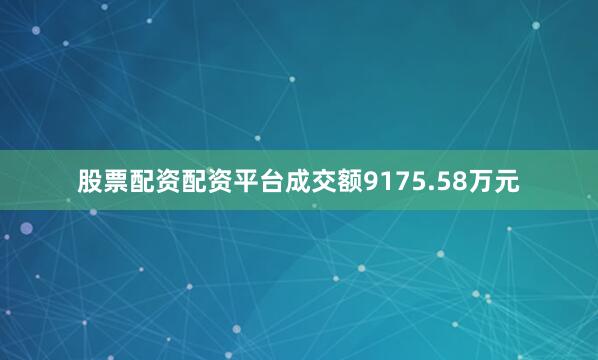 股票配资配资平台成交额9175.58万元