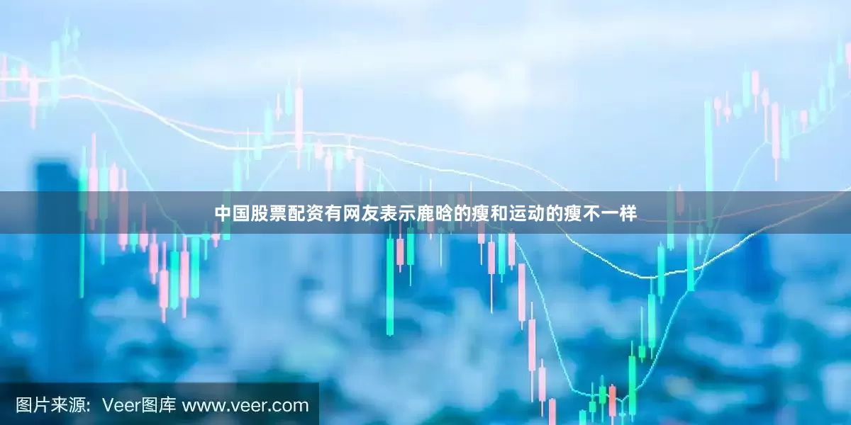 中国股票配资有网友表示鹿晗的瘦和运动的瘦不一样