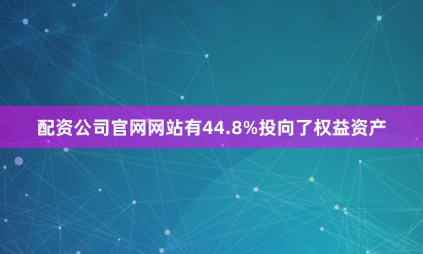 配资公司官网网站有44.8%投向了权益资产