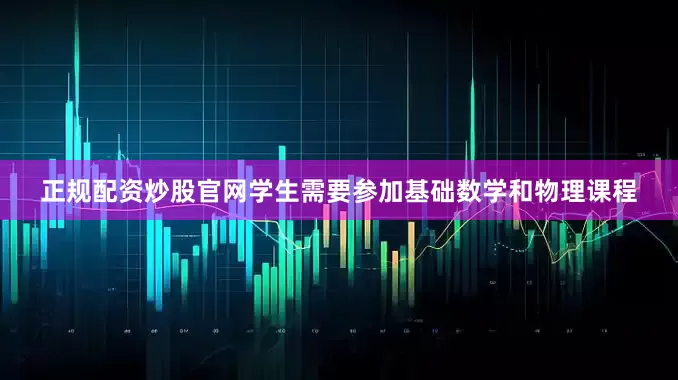 正规配资炒股官网学生需要参加基础数学和物理课程
