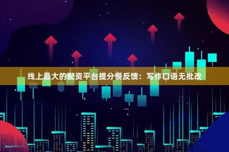 线上最大的配资平台提分慢反馈：写作口语无批改
