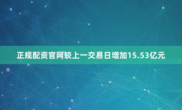 正规配资官网较上一交易日增加15.53亿元