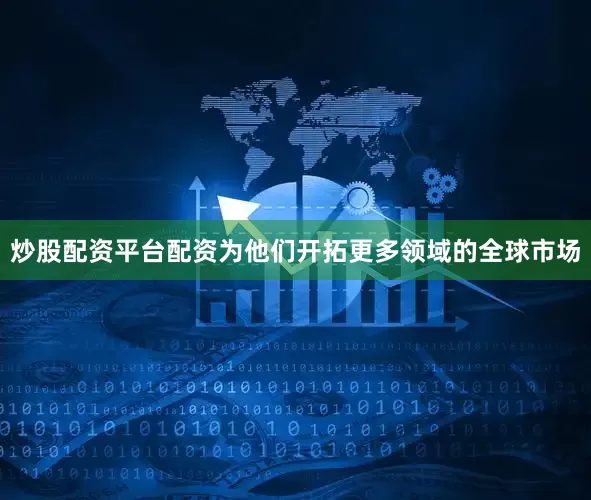 炒股配资平台配资为他们开拓更多领域的全球市场