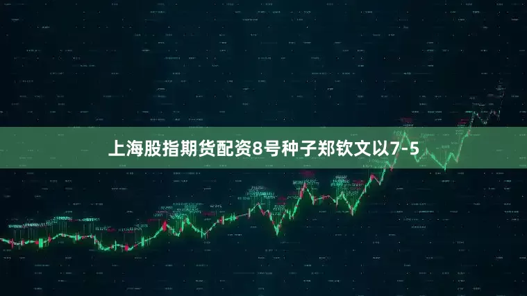 上海股指期货配资8号种子郑钦文以7-5