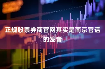 正规股票券商官网其实是南京官话的发音