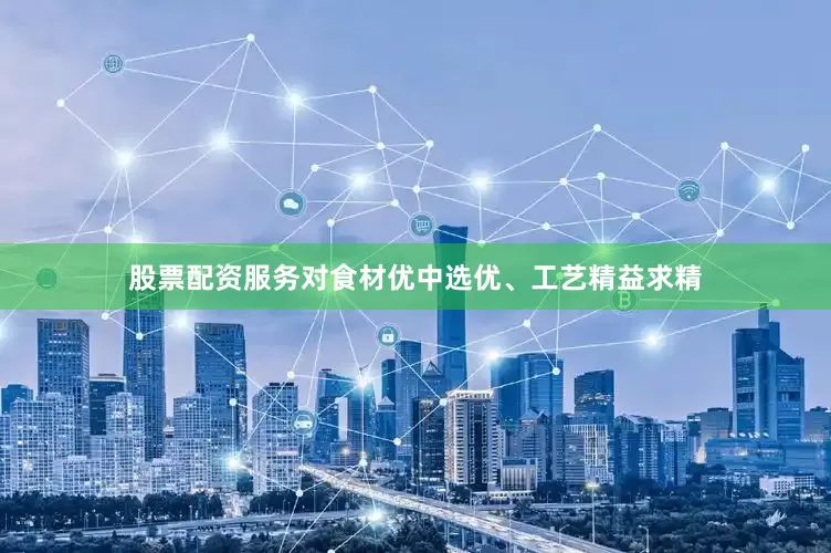 股票配资服务对食材优中选优、工艺精益求精