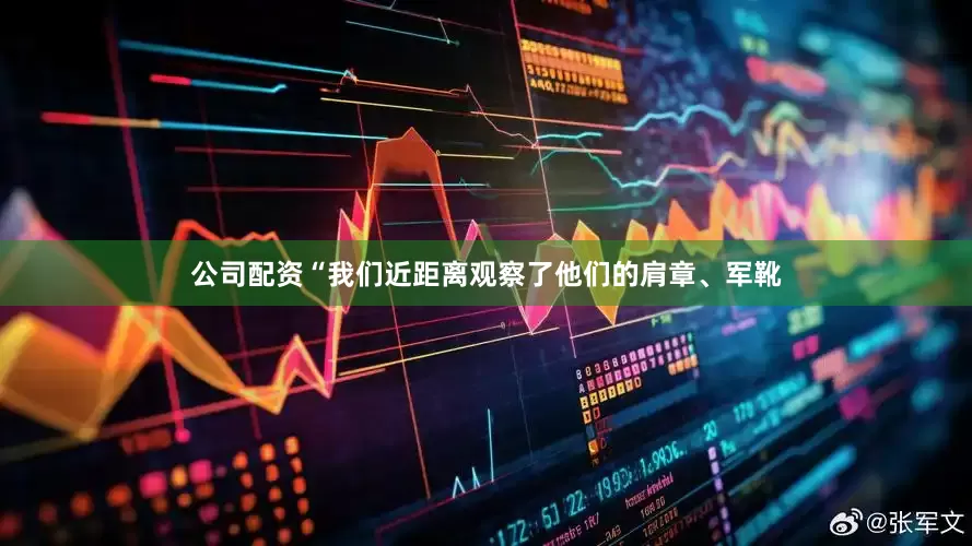 公司配资“我们近距离观察了他们的肩章、军靴