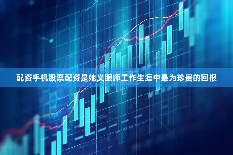 配资手机股票配资是她义眼师工作生涯中最为珍贵的回报
