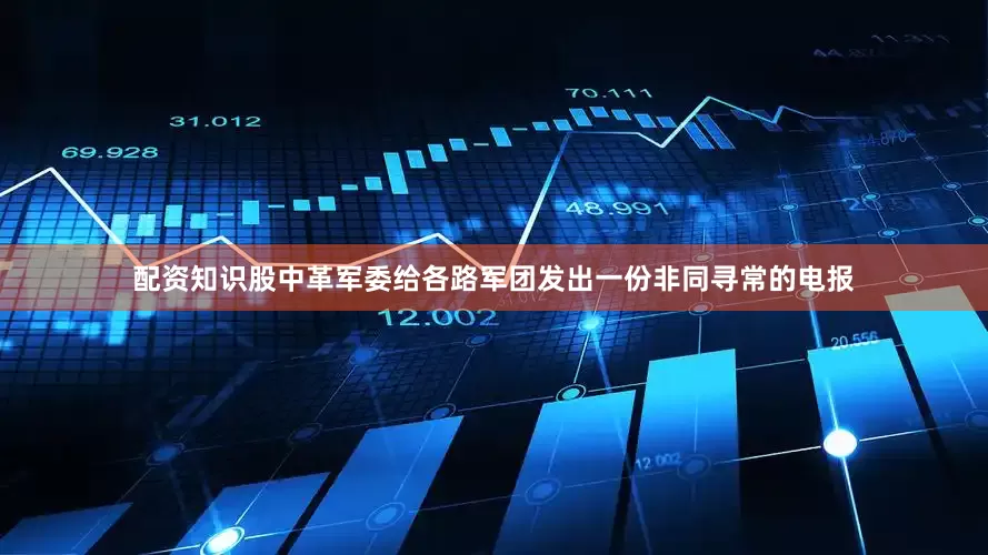 配资知识股中革军委给各路军团发出一份非同寻常的电报