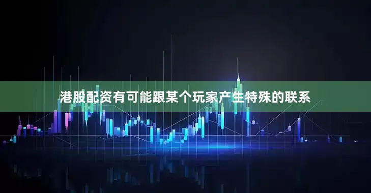 港股配资有可能跟某个玩家产生特殊的联系