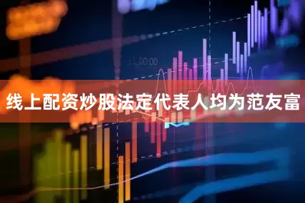 线上配资炒股法定代表人均为范友富