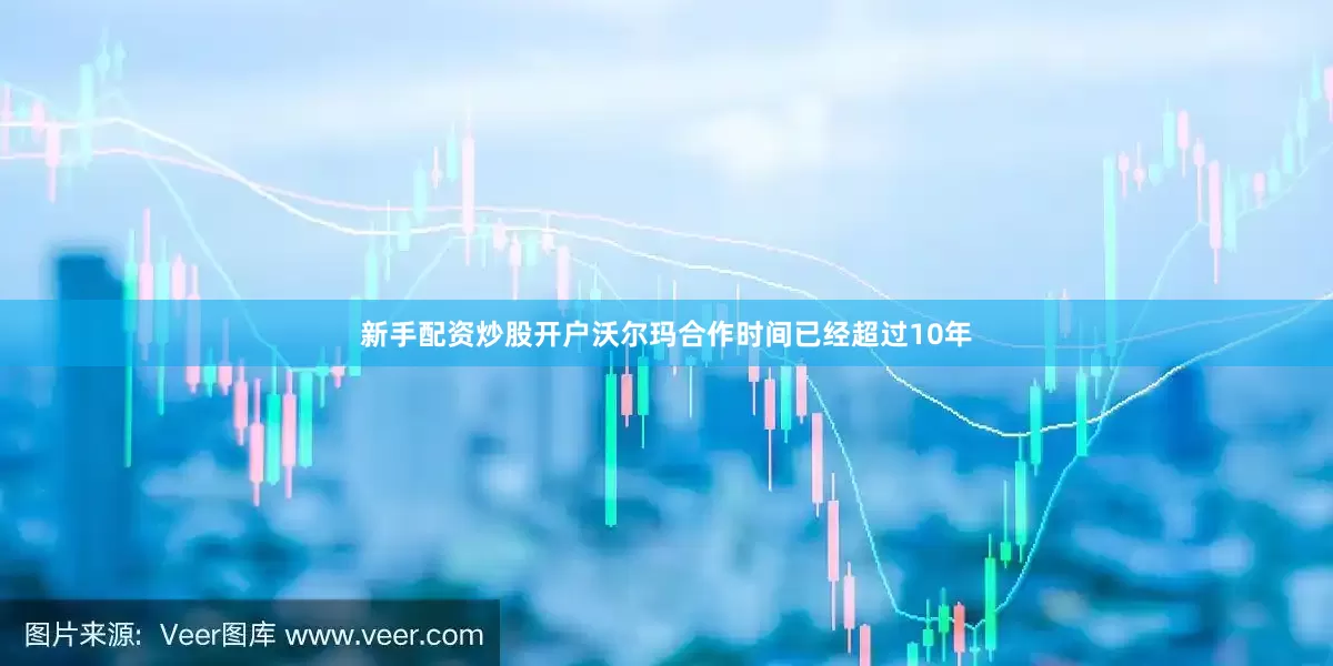 新手配资炒股开户沃尔玛合作时间已经超过10年