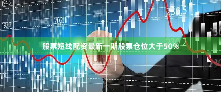 股票短线配资最新一期股票仓位大于50%