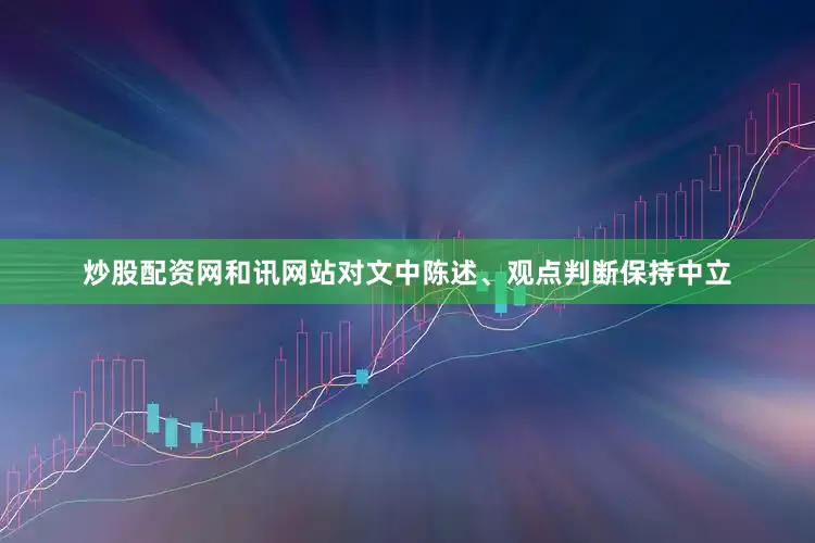 炒股配资网和讯网站对文中陈述、观点判断保持中立