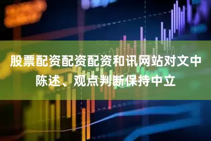 股票配资配资配资和讯网站对文中陈述、观点判断保持中立