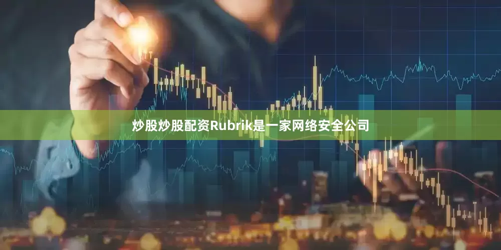 炒股炒股配资Rubrik是一家网络安全公司