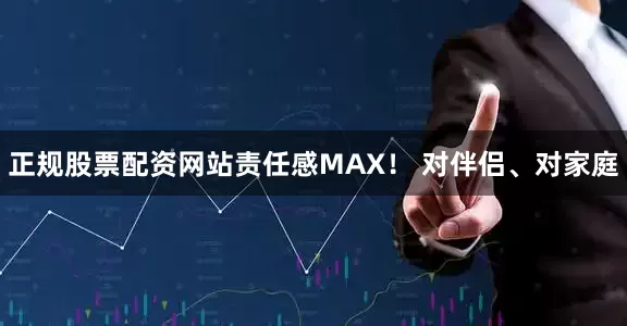 正规股票配资网站责任感MAX！ 对伴侣、对家庭