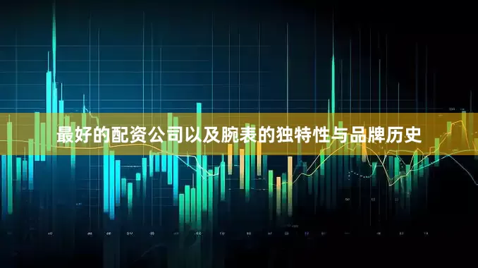 最好的配资公司以及腕表的独特性与品牌历史