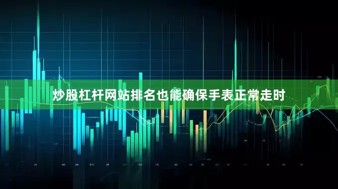 炒股杠杆网站排名也能确保手表正常走时