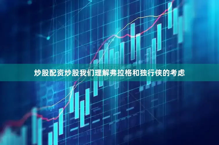 炒股配资炒股我们理解弗拉格和独行侠的考虑