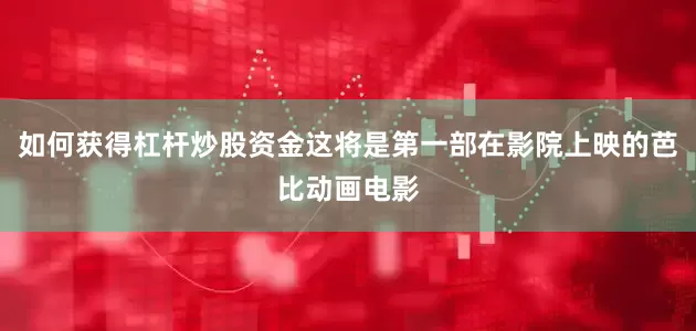 如何获得杠杆炒股资金这将是第一部在影院上映的芭比动画电影