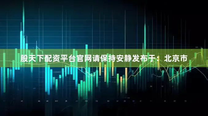 股天下配资平台官网请保持安静发布于：北京市