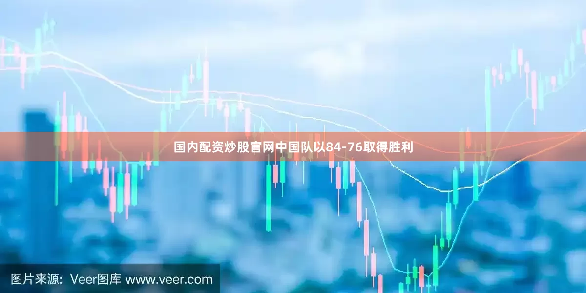 国内配资炒股官网中国队以84-76取得胜利