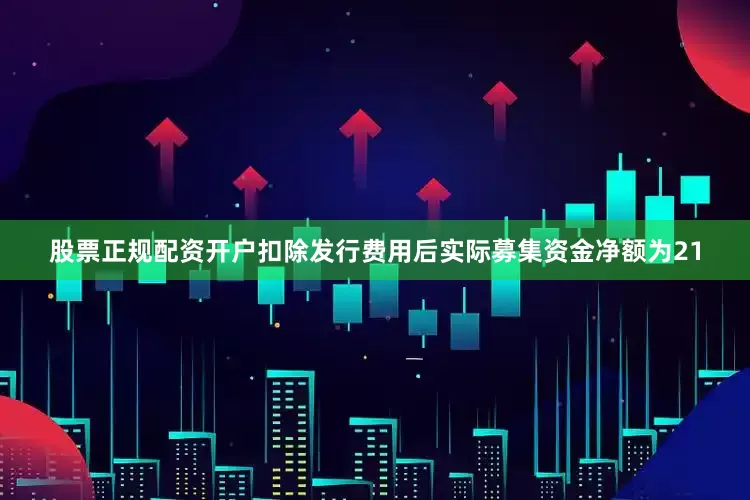 股票正规配资开户扣除发行费用后实际募集资金净额为21