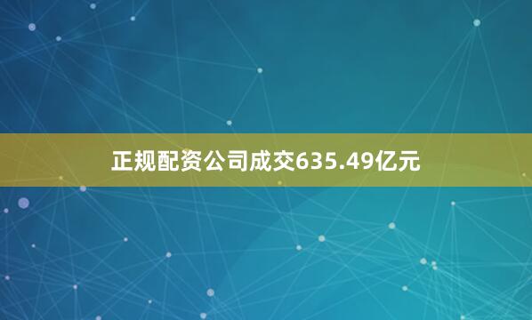 正规配资公司成交635.49亿元