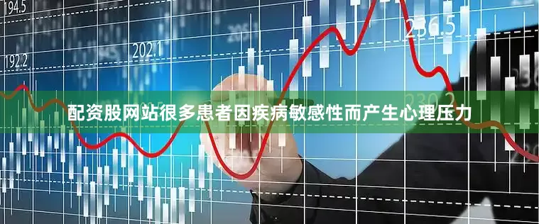 配资股网站很多患者因疾病敏感性而产生心理压力