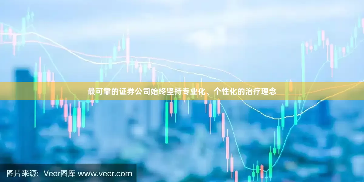 最可靠的证券公司始终坚持专业化、个性化的治疗理念