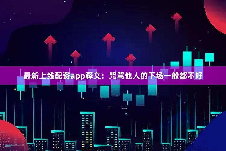 最新上线配资app释义：咒骂他人的下场一般都不好