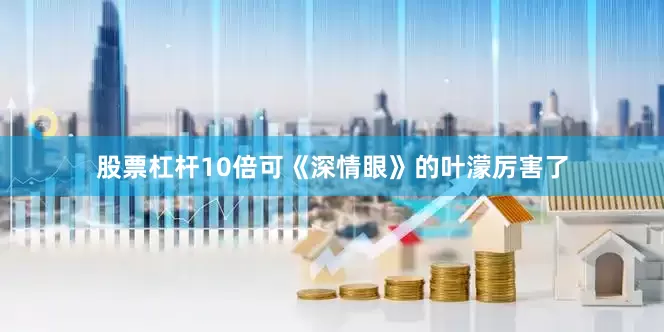 股票杠杆10倍可《深情眼》的叶濛厉害了