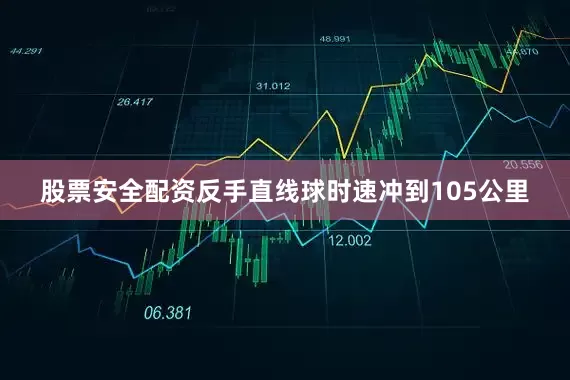 股票安全配资反手直线球时速冲到105公里