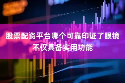 股票配资平台哪个可靠印证了眼镜不仅具备实用功能