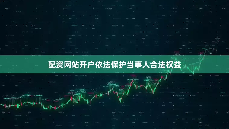 配资网站开户依法保护当事人合法权益