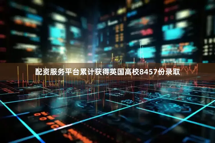 配资服务平台累计获得英国高校8457份录取