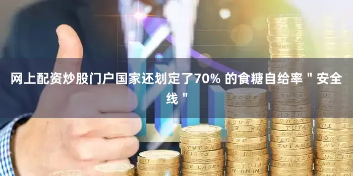 网上配资炒股门户国家还划定了70% 的食糖自给率＂安全线＂