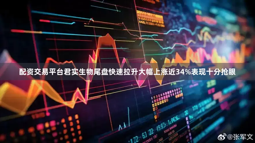 配资交易平台君实生物尾盘快速拉升大幅上涨近34%表现十分抢眼