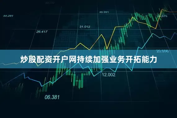 炒股配资开户网持续加强业务开拓能力
