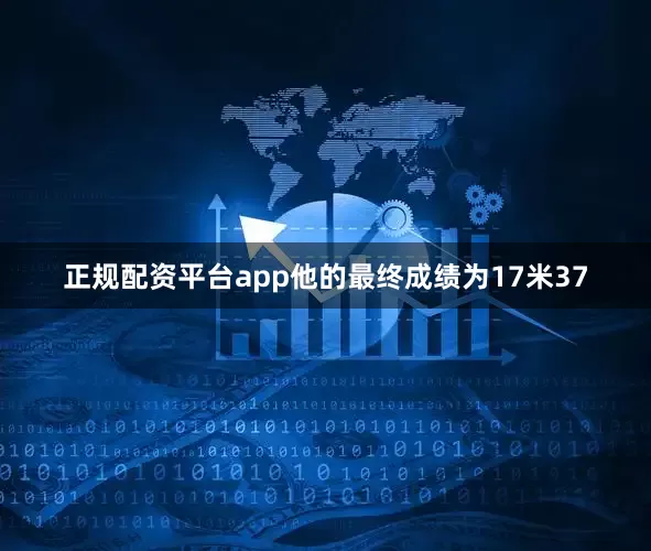 正规配资平台app他的最终成绩为17米37