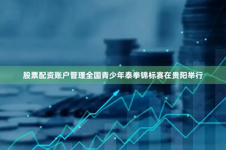 股票配资账户管理全国青少年泰拳锦标赛在贵阳举行