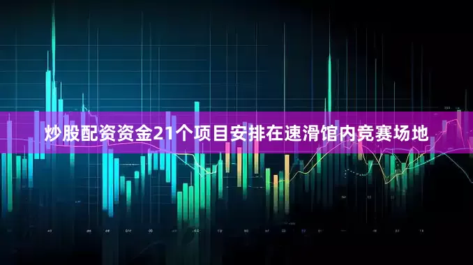 炒股配资资金21个项目安排在速滑馆内竞赛场地
