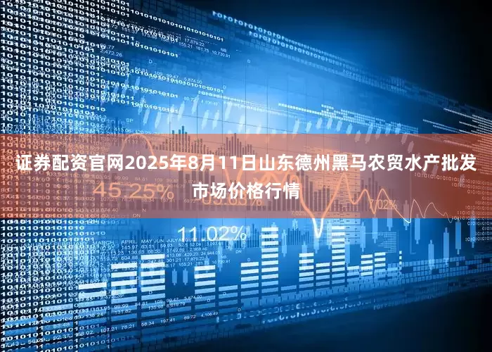 证券配资官网2025年8月11日山东德州黑马农贸水产批发市场价格行情