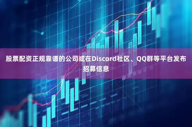 股票配资正规靠谱的公司或在Discord社区、QQ群等平台发布招募信息